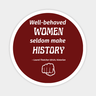 “Well-behaved women seldom make history.” -- Laurel Thatcher Ulrich Magnet